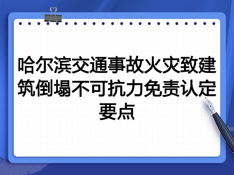 哈尔滨交通事故火灾致建筑倒塌不可抗力免责认定要点
