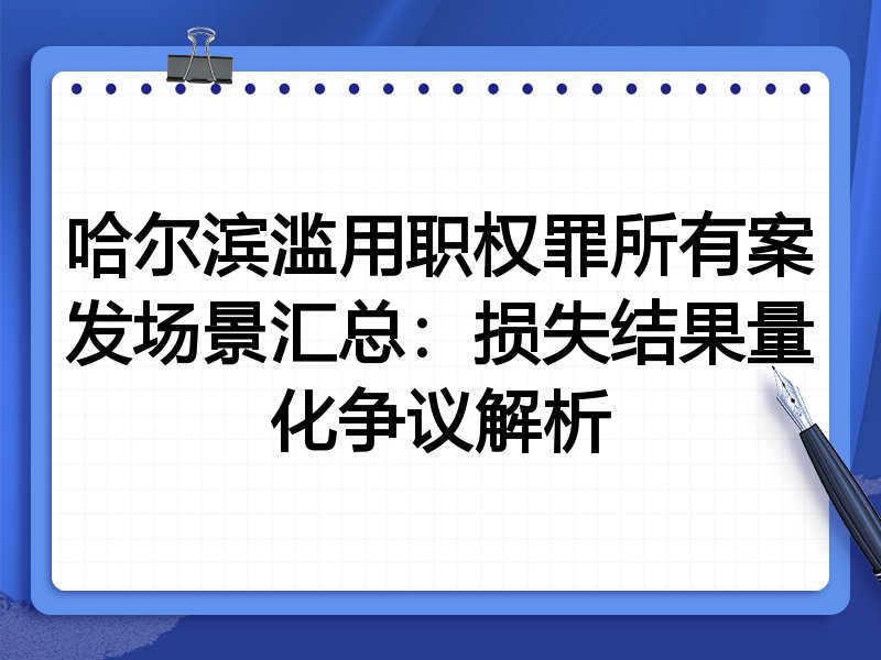 哈尔滨滥用职权罪所有案发场景汇总:损失结果量化争议解析