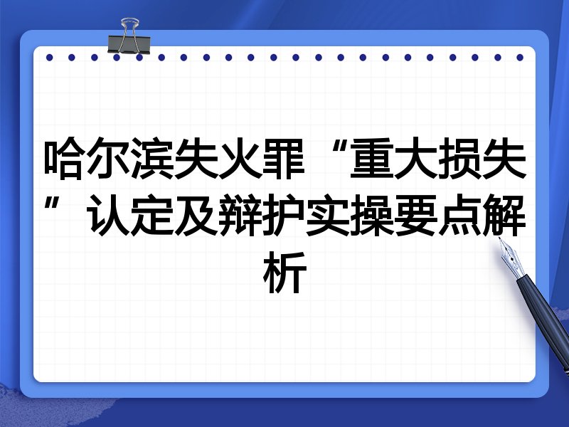 哈尔滨失火罪“重大损失”认定及辩护实操要点解析