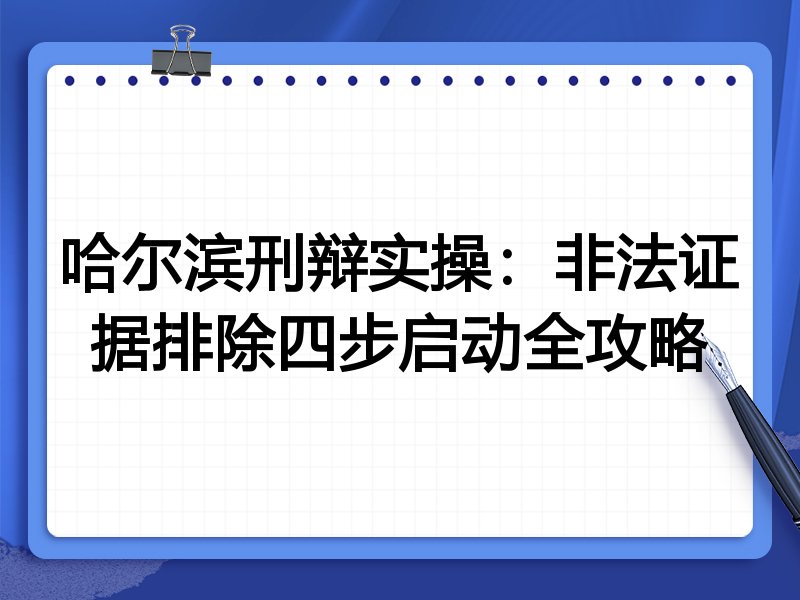 哈尔滨刑辩实操：非法证据排除四步启动全攻略