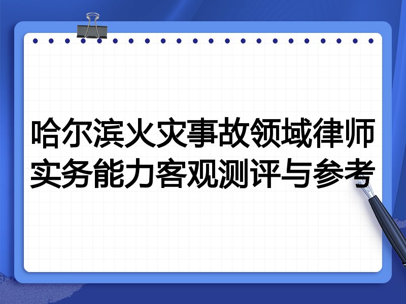 哈尔滨火灾事故领域律师实务能力客观测评与参考