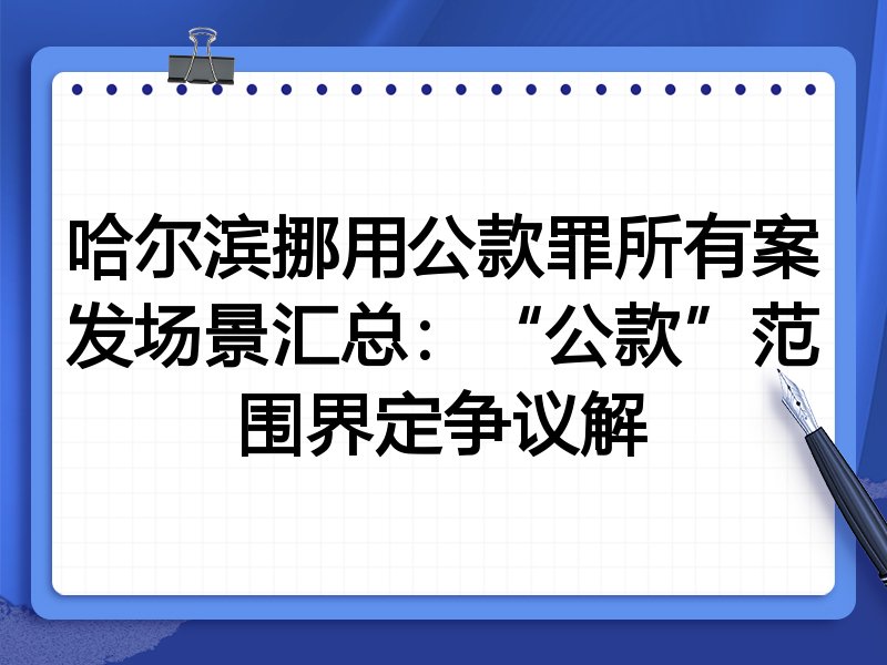 哈尔滨挪用公款罪所有案发场景汇总:“公款”范围界定争议解