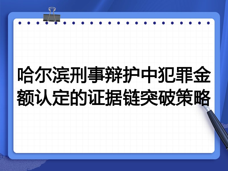 哈尔滨刑事辩护中犯罪金额认定的证据链突破策略