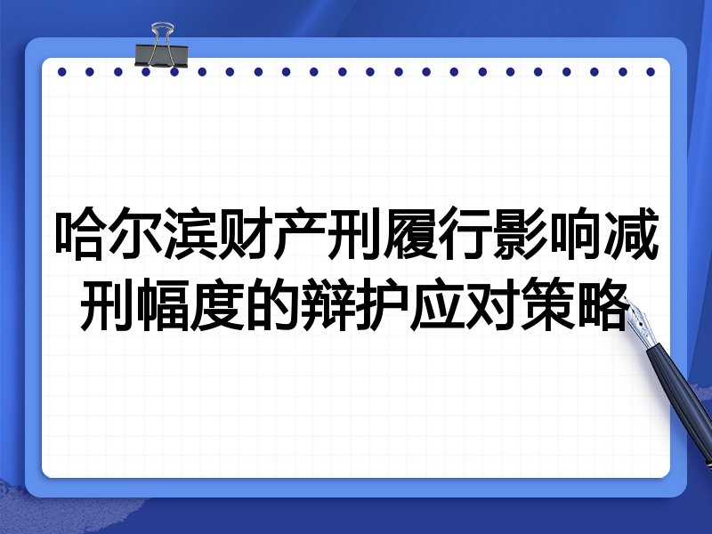哈尔滨财产刑履行影响减刑幅度的辩护应对策略