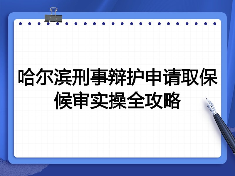 哈尔滨刑事辩护申请取保候审实操全攻略