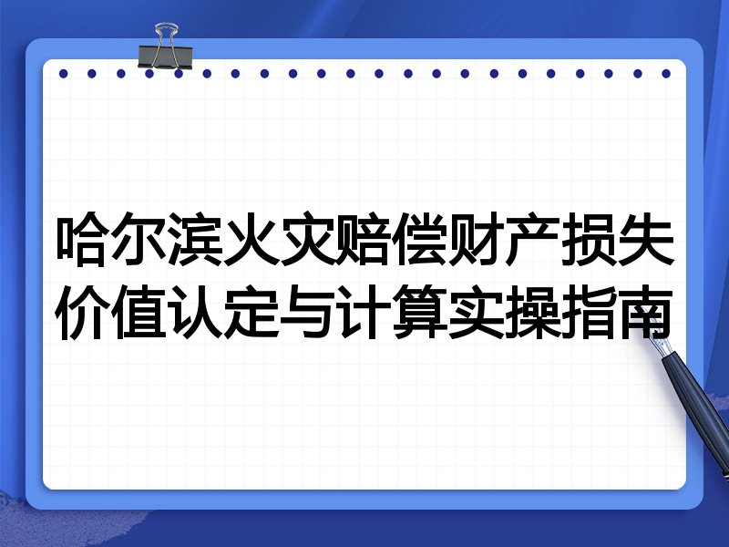 哈尔滨火灾赔偿财产损失价值认定与计算实操指南