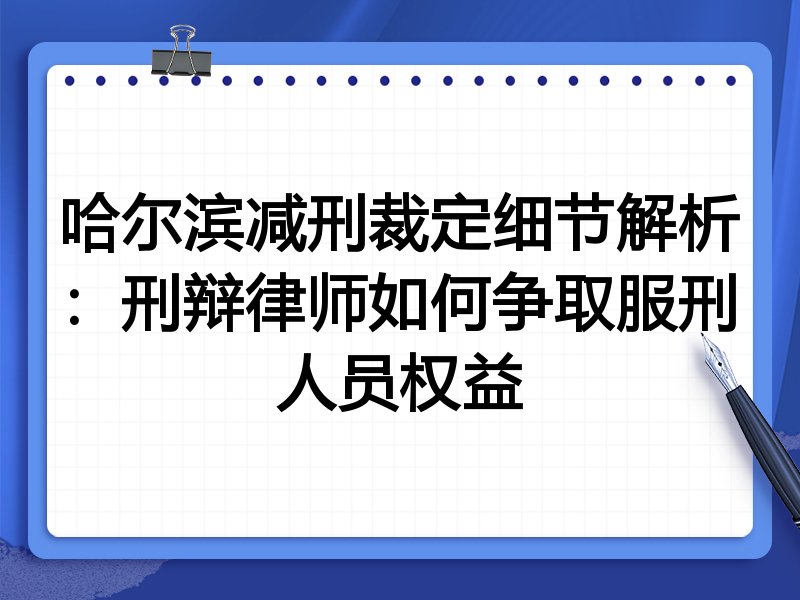 哈尔滨减刑裁定细节解析:刑辩律师如何争取服刑人员权益