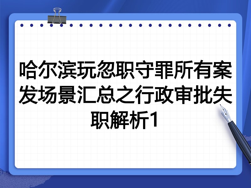 哈尔滨玩忽职守罪所有案发场景汇总之行政审批失职解析1
