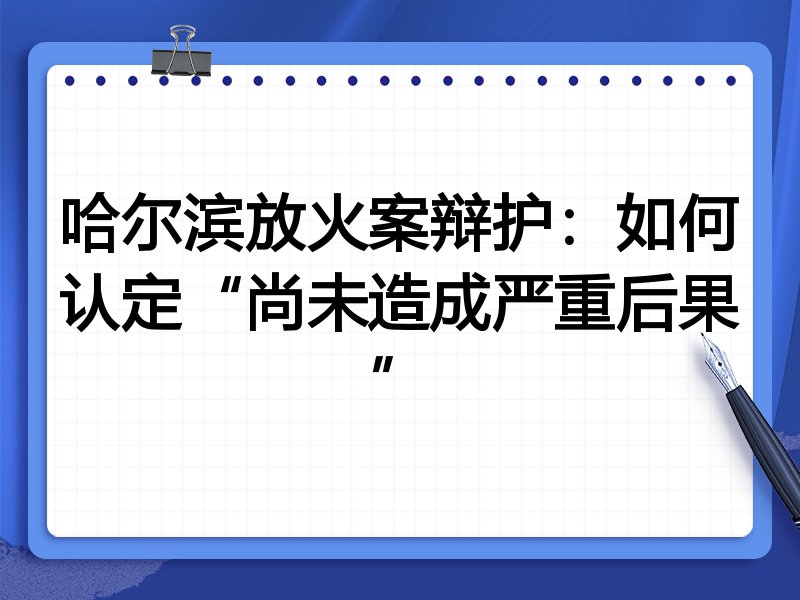 哈尔滨放火案辩护:如何认定“尚未造成严重后果”