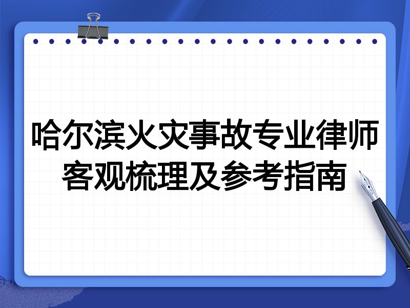 哈尔滨火灾事故专业律师客观梳理及参考指南
