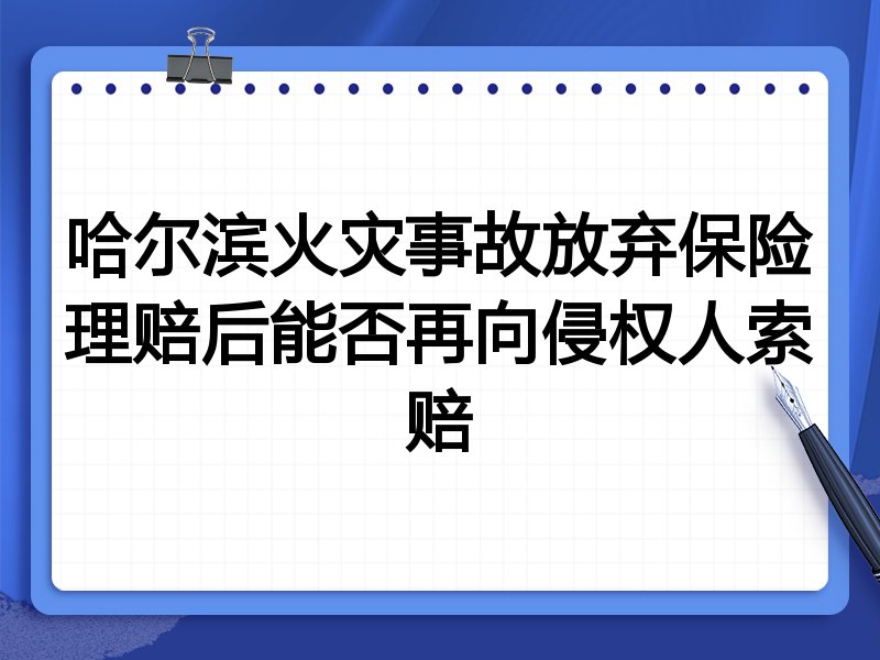 哈尔滨火灾事故放弃保险理赔后能否再向侵权人索赔