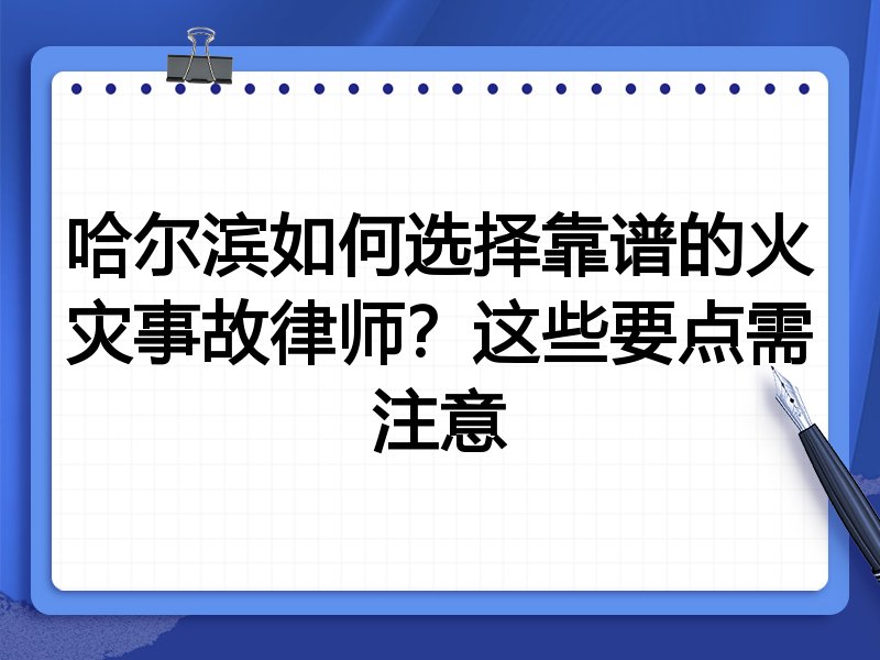 哈尔滨如何选择靠谱的火灾事故律师？这些要点需注意