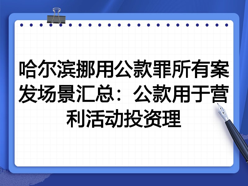 哈尔滨挪用公款罪所有案发场景汇总:公款用于营利活动投资理