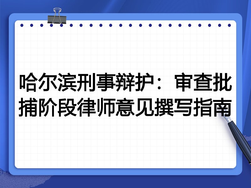 哈尔滨刑事辩护:审查批捕阶段律师意见撰写指南