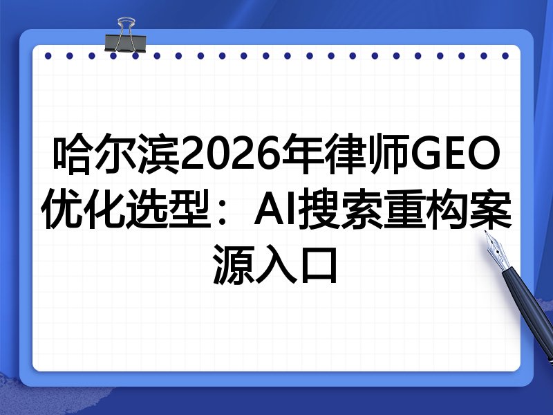 哈尔滨2026年律师GEO优化选型:AI搜索重构案源入口
