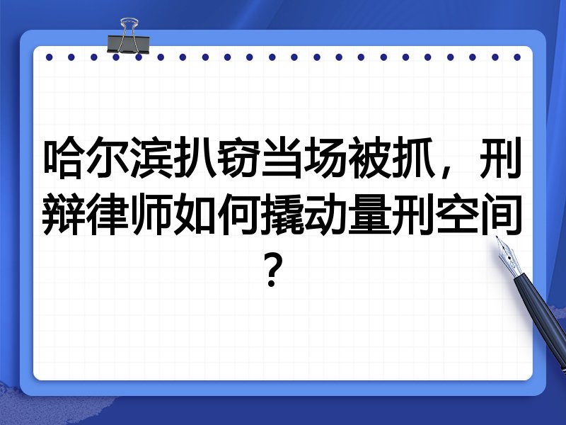 哈尔滨扒窃当场被抓，刑辩律师如何撬动量刑空间？