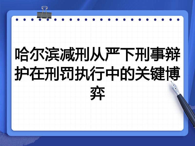 哈尔滨减刑从严下刑事辩护在刑罚执行中的关键博弈
