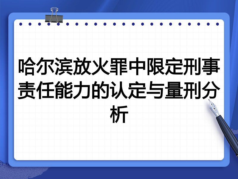 哈尔滨放火罪中限定刑事责任能力的认定与量刑分析