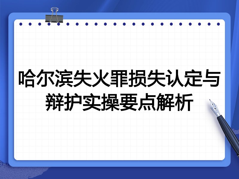 哈尔滨失火罪损失认定与辩护实操要点解析