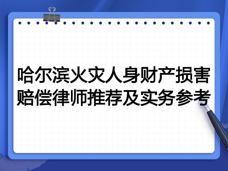 哈尔滨火灾人身财产损害赔偿律师推荐及实务参考