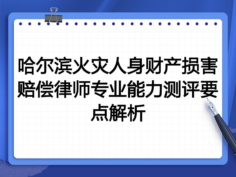 哈尔滨火灾人身财产损害赔偿律师专业能力测评要点解析