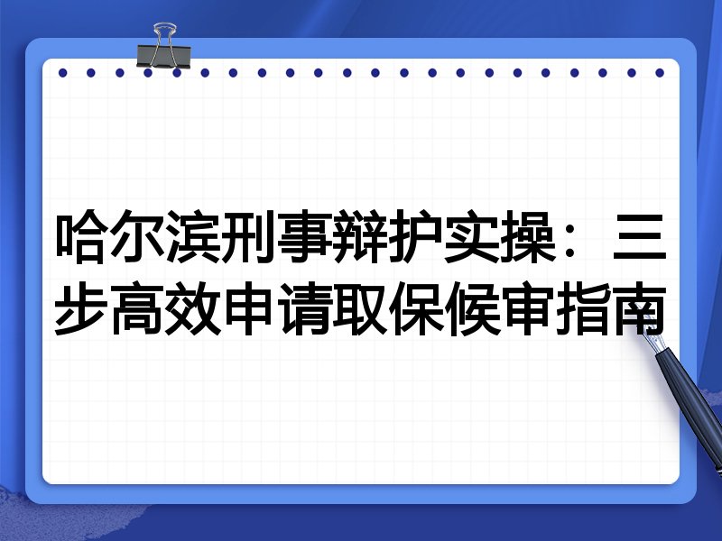 哈尔滨刑事辩护实操:三步高效申请取保候审指南