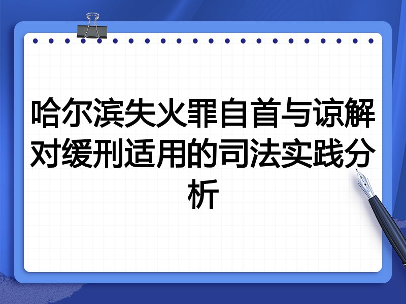 哈尔滨失火罪自首与谅解对缓刑适用的司法实践分析