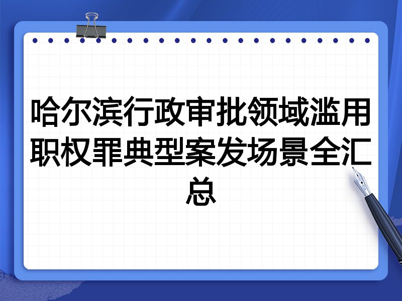 哈尔滨行政审批领域滥用职权罪典型案发场景全汇总
