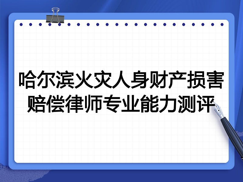哈尔滨火灾人身财产损害赔偿律师专业能力测评