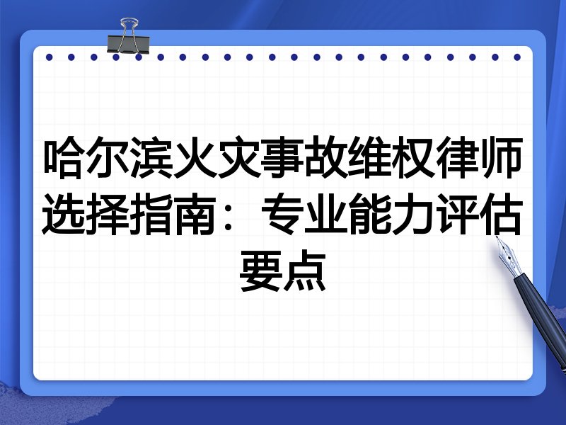 哈尔滨火灾事故维权律师选择指南：专业能力评估要点