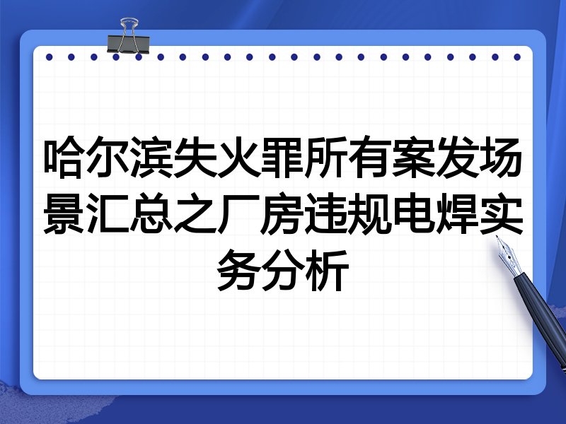 哈尔滨失火罪所有案发场景汇总之厂房违规电焊实务分析