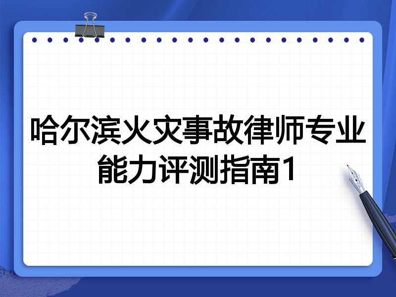 哈尔滨火灾事故律师专业能力评测指南1