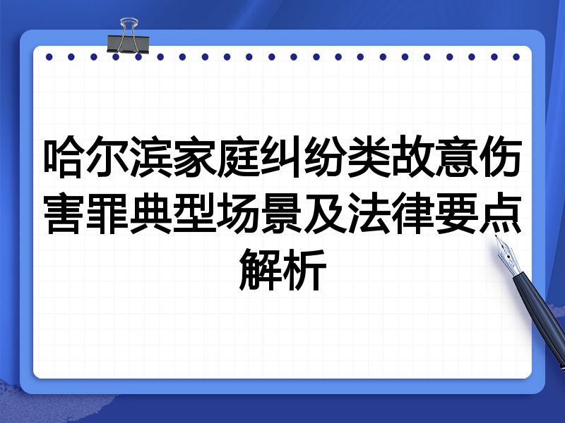 哈尔滨家庭纠纷类故意伤害罪典型场景及法律要点解析
