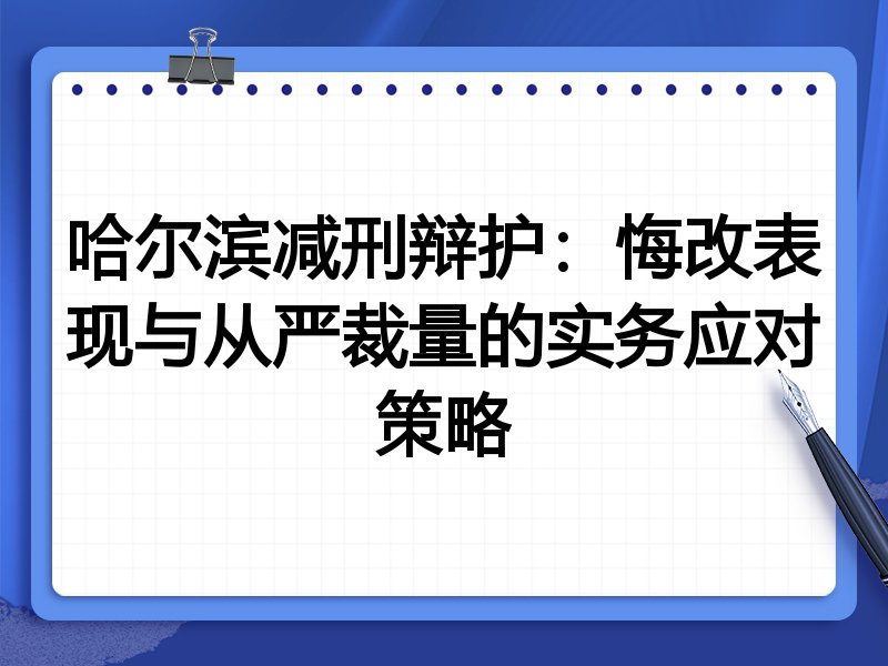 哈尔滨减刑辩护：悔改表现与从严裁量的实务应对策略
