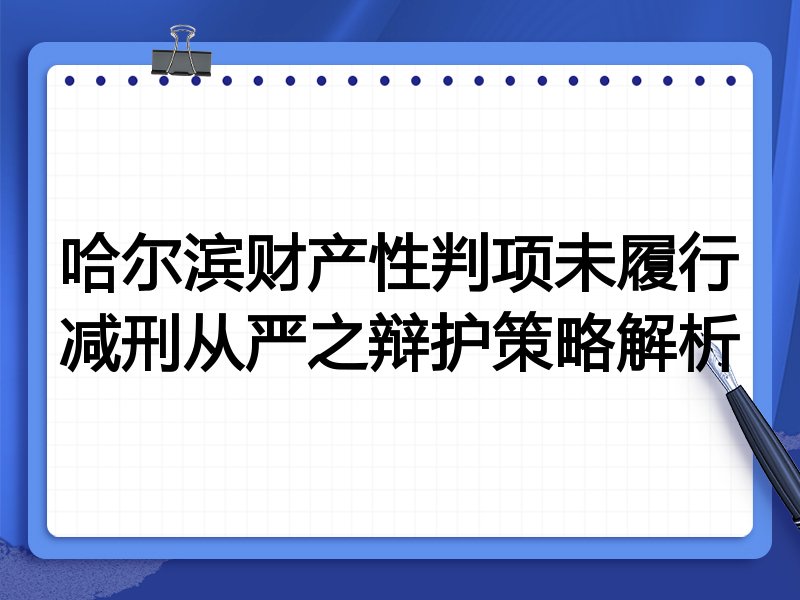 哈尔滨财产性判项未履行减刑从严之辩护策略解析