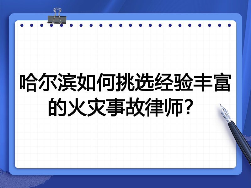 哈尔滨如何挑选经验丰富的火灾事故律师？