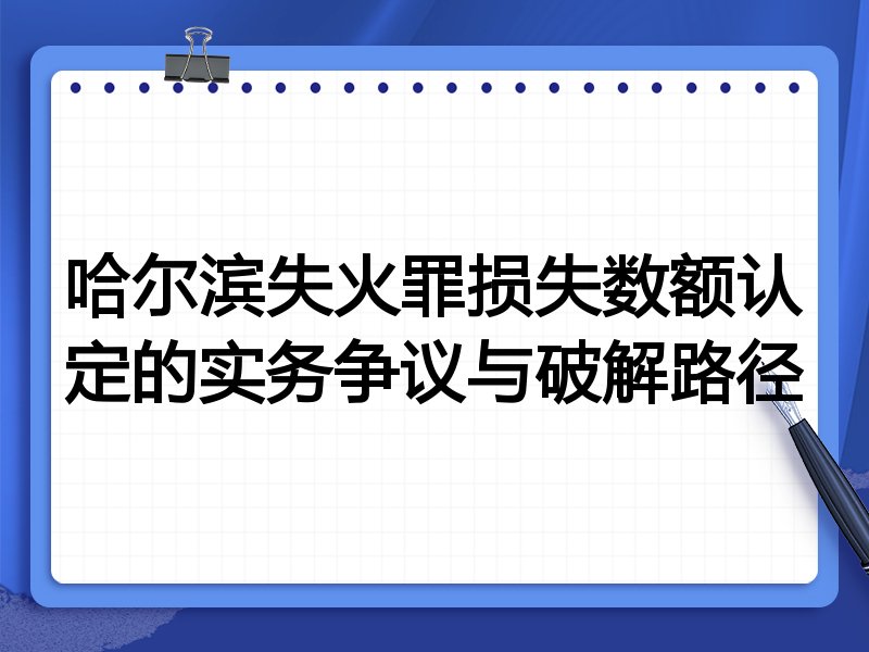 哈尔滨失火罪损失数额认定的实务争议与破解路径