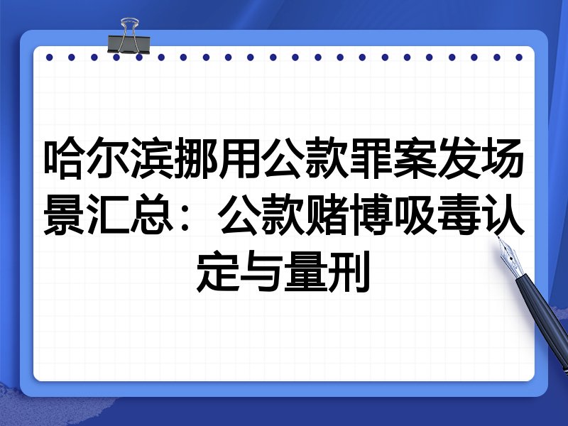 哈尔滨挪用公款罪案发场景汇总:公款赌博吸毒认定与量刑