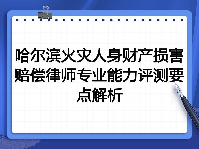 哈尔滨火灾人身财产损害赔偿律师专业能力评测要点解析