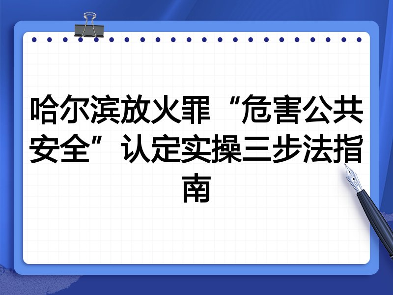 哈尔滨放火罪“危害公共安全”认定实操三步法指南