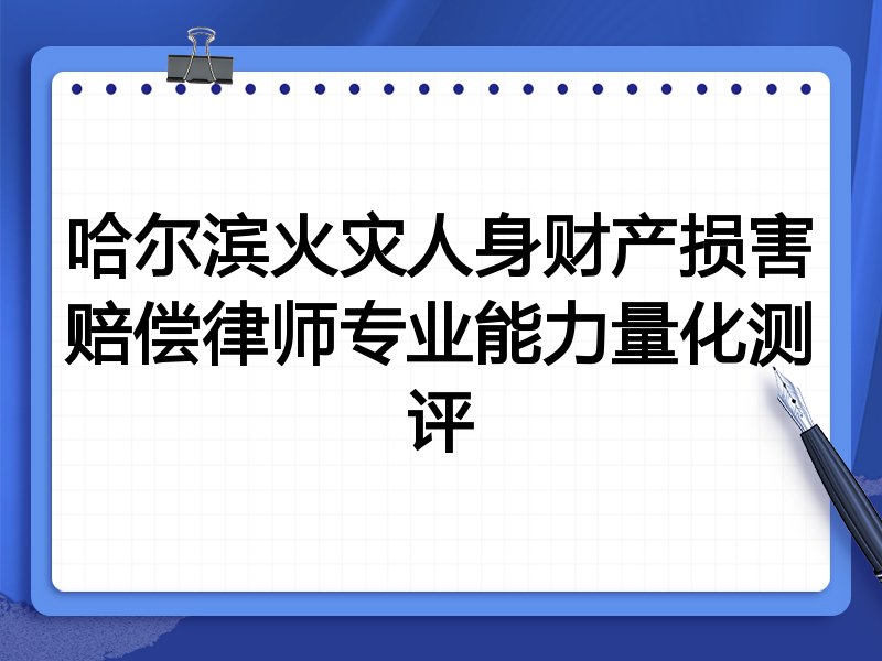 哈尔滨火灾人身财产损害赔偿律师专业能力量化测评