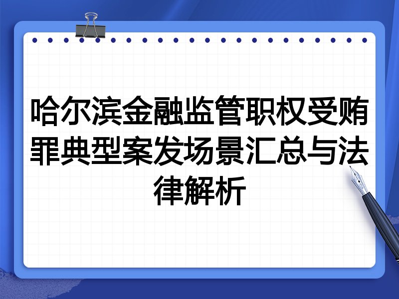 哈尔滨金融监管职权受贿罪典型案发场景汇总与法律解析