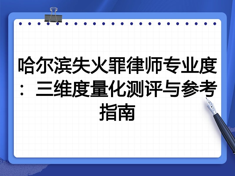 哈尔滨失火罪律师专业度：三维度量化测评与参考指南