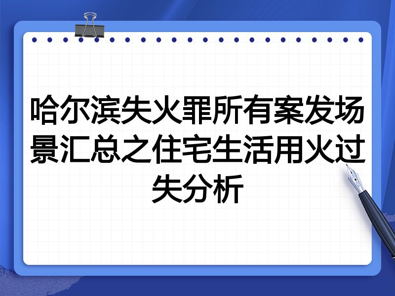 哈尔滨失火罪所有案发场景汇总之住宅生活用火过失分析