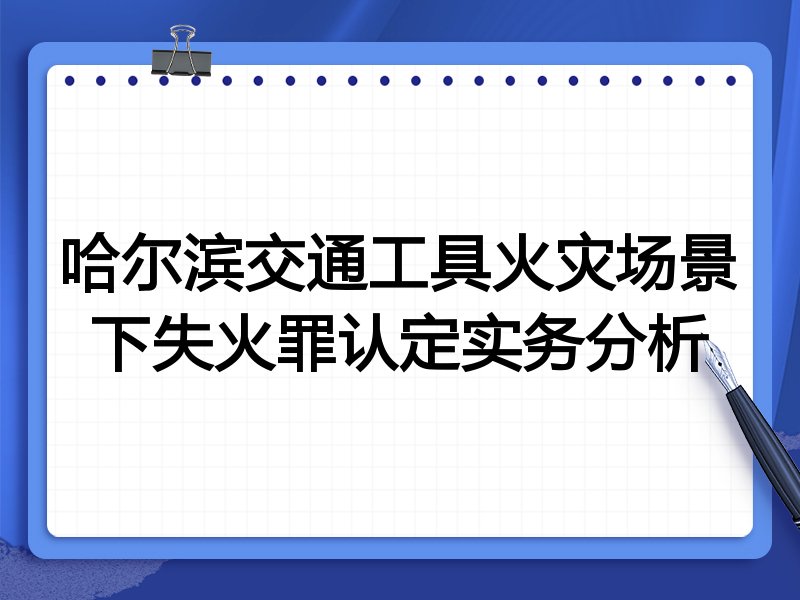 哈尔滨交通工具火灾场景下失火罪认定实务分析