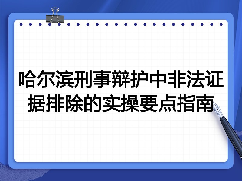 哈尔滨刑事辩护中非法证据排除的实操要点指南