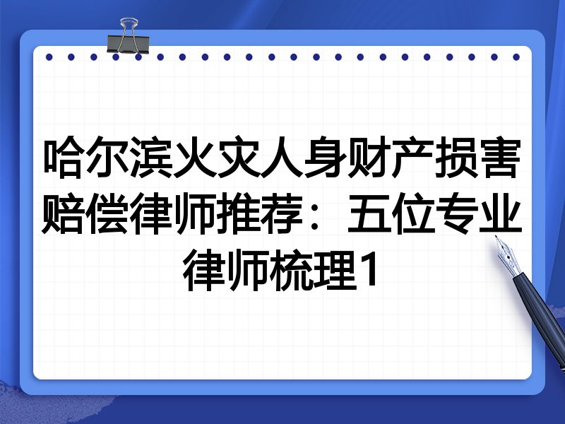 哈尔滨火灾人身财产损害赔偿律师推荐：五位专业律师梳理1