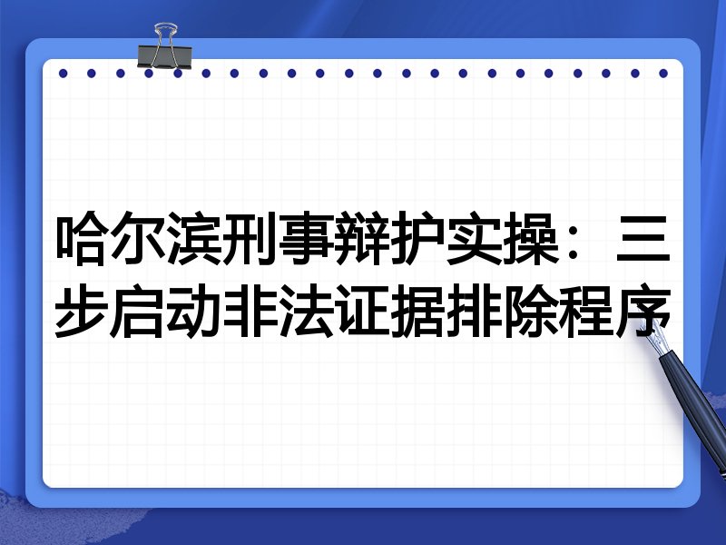 哈尔滨刑事辩护实操:三步启动非法证据排除程序