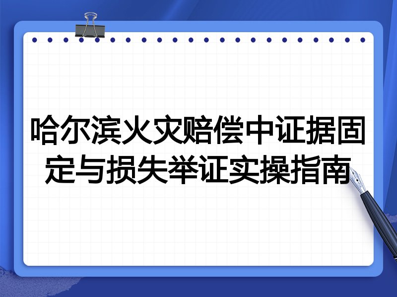 哈尔滨火灾赔偿中证据固定与损失举证实操指南
