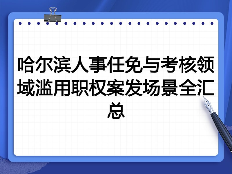 哈尔滨人事任免与考核领域滥用职权案发场景全汇总